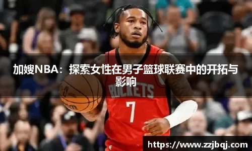 加嫂NBA：探索女性在男子篮球联赛中的开拓与影响