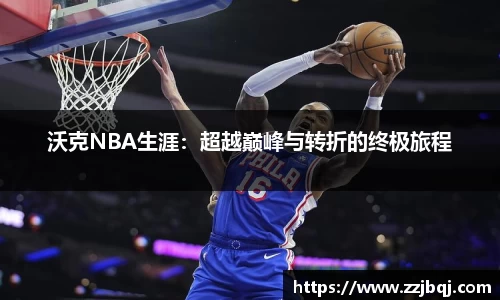 沃克NBA生涯：超越巅峰与转折的终极旅程